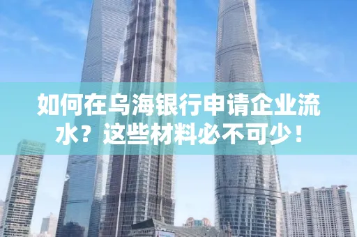 如何在乌海银行申请企业流水?这些材料必不可少!