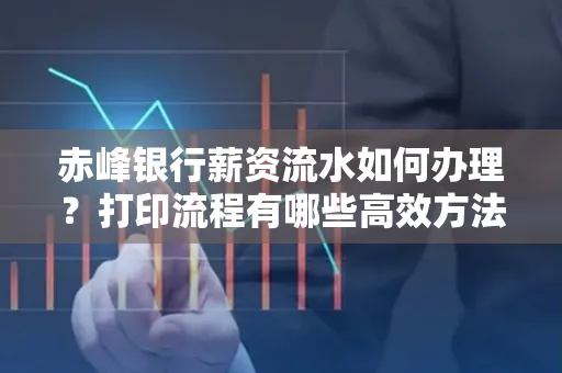 赤峰银行薪资流水如何办理?打印流程有哪些高效方法?