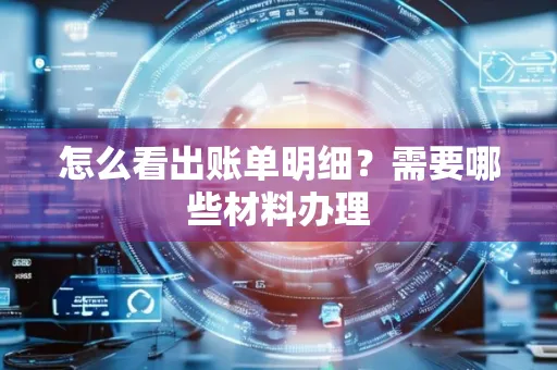 怎么看出账单明细?需要哪些材料办理