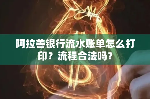 阿拉善银行流水账单怎么打印?流程合法吗?