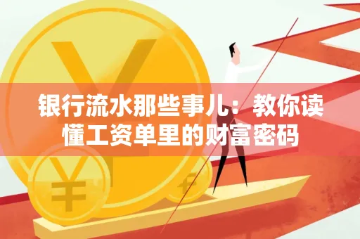 银行流水那些事儿:教你读懂工资单里的财富密码