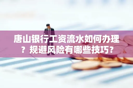 唐山银行工资流水如何办理?规避风险有哪些技巧?