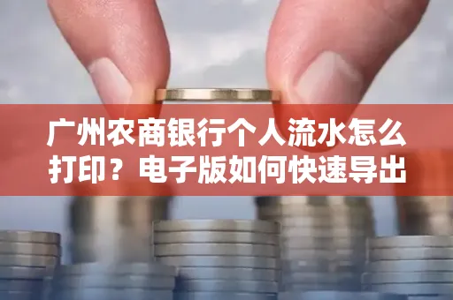 广州农商银行个人流水怎么打印?电子版如何快速导出?