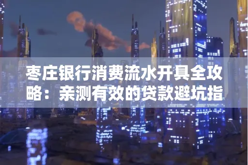枣庄银行消费流水开具全攻略:亲测有效的贷款避坑指南