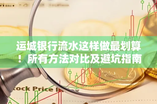 运城银行流水这样做最划算!所有方法对比及避坑指南