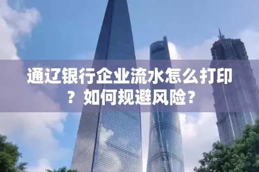 通辽银行企业流水怎么打印?如何规避风险?