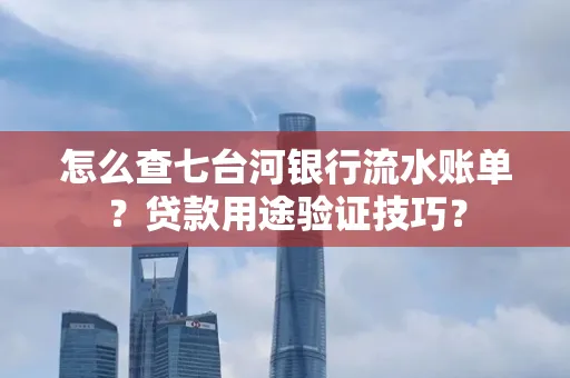 怎么查七台河银行流水账单?贷款用途验证技巧?