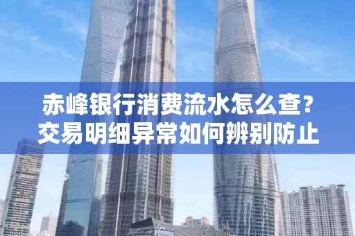 赤峰银行消费流水怎么查?交易明细异常如何辨别防止诈骗