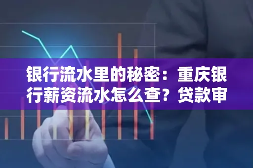 银行流水里的秘密:重庆银行薪资流水怎么查?贷款审批看这里