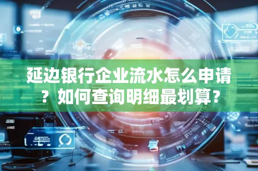 延边银行企业流水怎么申请?如何查询明细最划算?