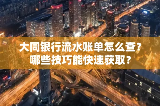 大同银行流水账单怎么查?哪些技巧能快速获取?