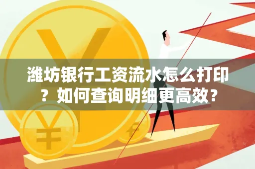 潍坊银行工资流水怎么打印?如何查询明细更高效?