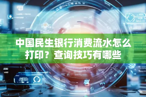 中国民生银行消费流水怎么打印?查询技巧有哪些