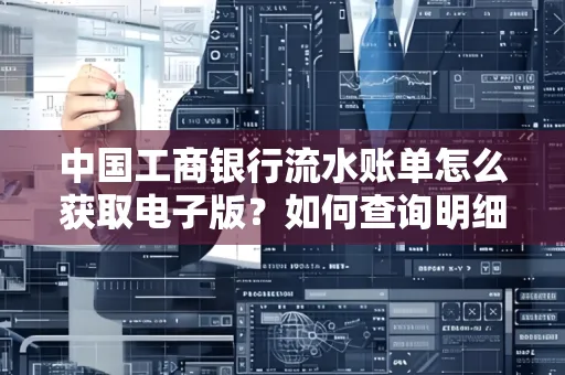 中国工商银行流水账单怎么获取电子版?如何查询明细技巧?
