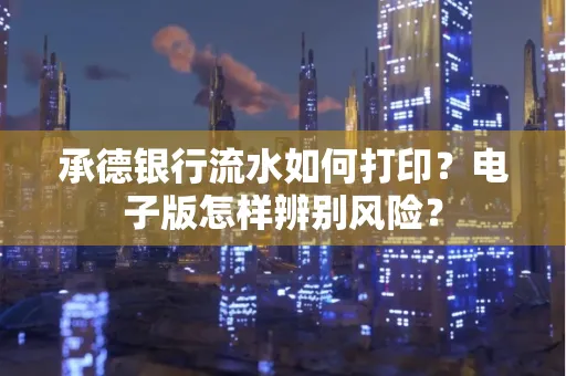 承德银行流水如何打印?电子版怎样辨别风险?