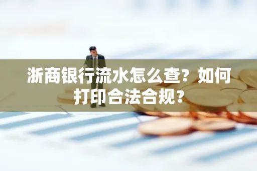 浙商银行流水怎么查?如何打印合法合规?