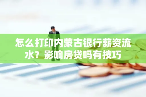 怎么打印内蒙古银行薪资流水?影响房贷吗有技巧