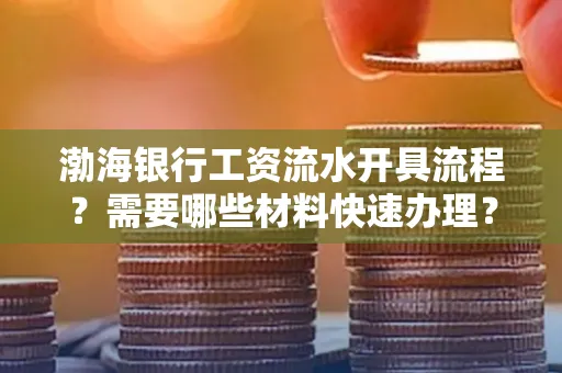 渤海银行工资流水开具流程?需要哪些材料快速办理?