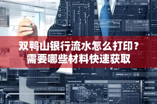 双鸭山银行流水怎么打印?需要哪些材料快速获取