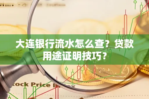 大连银行流水怎么查?贷款用途证明技巧?