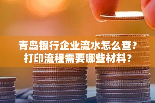 青岛银行企业流水怎么查?打印流程需要哪些材料?