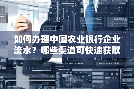 如何办理中国农业银行企业流水?哪些渠道可快速获取?