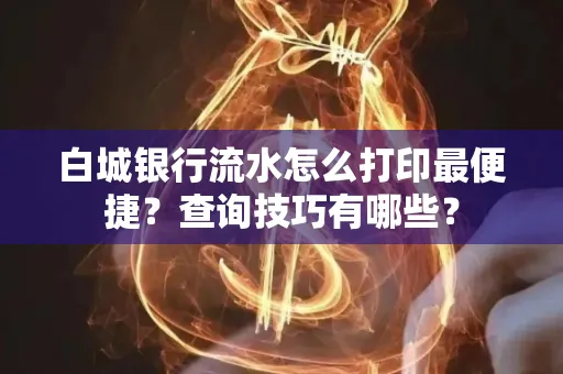 白城银行流水怎么打印最便捷?查询技巧有哪些?