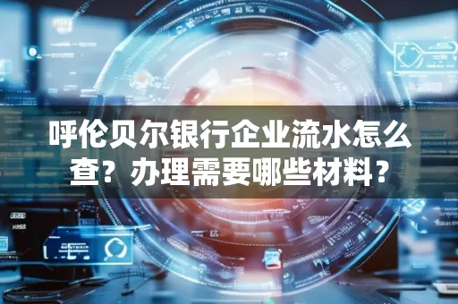 呼伦贝尔银行企业流水怎么查?办理需要哪些材料?