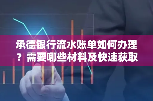 承德银行流水账单如何办理?需要哪些材料及快速获取方法?
