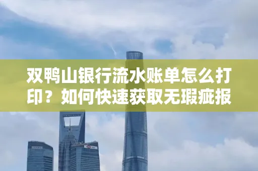 双鸭山银行流水账单怎么打印?如何快速获取无瑕疵报告?