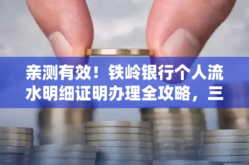 亲测有效!铁岭银行个人流水明细证明办理全攻略,三天拿证不绕路