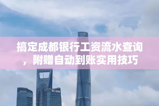 搞定成都银行工资流水查询,附赠自动到账实用技巧