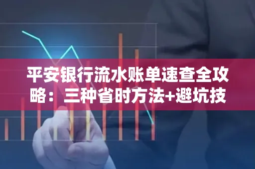 平安银行流水账单速查全攻略:三种省时方法+避坑技巧