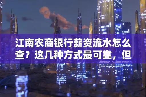 江南农商银行薪资流水怎么查?这几种方式最可靠,但要当心这些隐患!