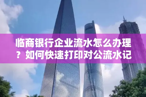 临商银行企业流水怎么办理?如何快速打印对公流水记录?一站式指南