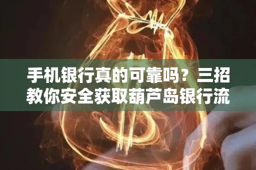 手机银行真的可靠吗?三招教你安全获取葫芦岛银行流水凭证