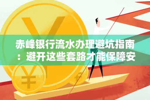 赤峰银行流水办理避坑指南:避开这些套路才能保障安全