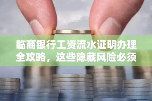 临商银行工资流水证明办理全攻略，这些隐藏风险必须提前规避！