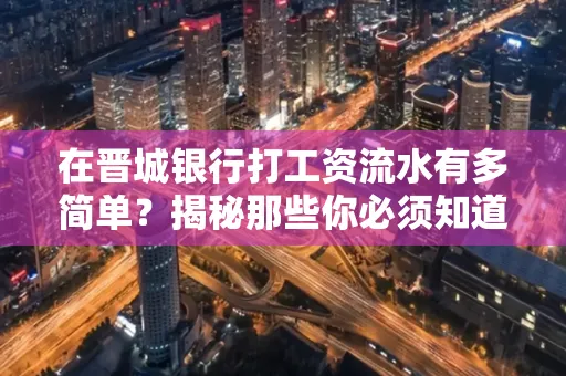 在晋城银行打工资流水有多简单？揭秘那些你必须知道的细节！