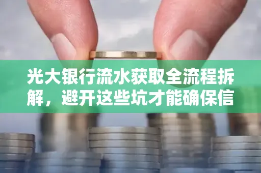 光大银行流水获取全流程拆解，避开这些坑才能确保信息安全！