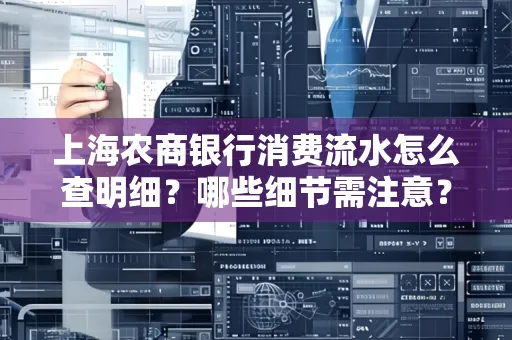 上海农商银行消费流水怎么查明细？哪些细节需注意？
