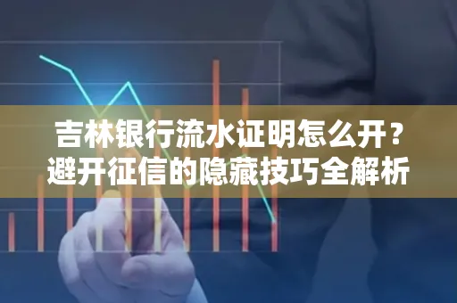 吉林银行流水证明怎么开？避开征信的隐藏技巧全解析
