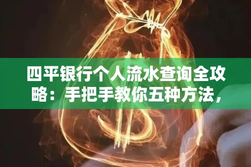 四平银行个人流水查询全攻略:手把手教你五种方法,三大避坑技巧必须警惕