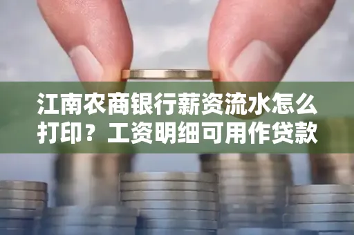 江南农商银行薪资流水怎么打印？工资明细可用作贷款证明吗？