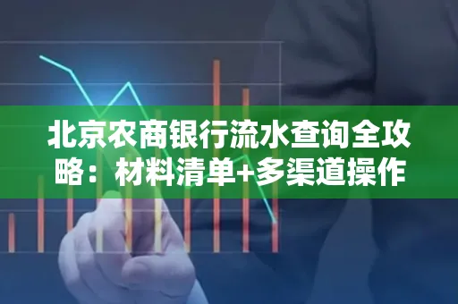 北京农商银行流水查询全攻略:材料清单+多渠道操作详解
