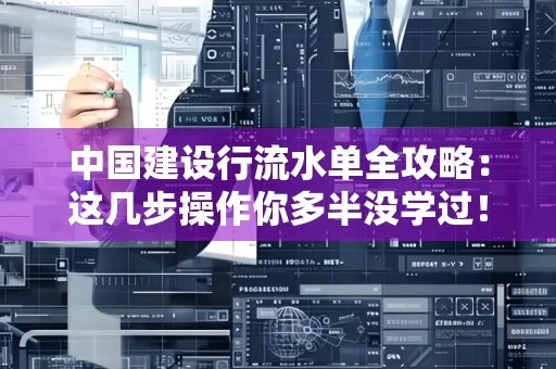中国建设行流水单全攻略:这几步操作你多半没学过!