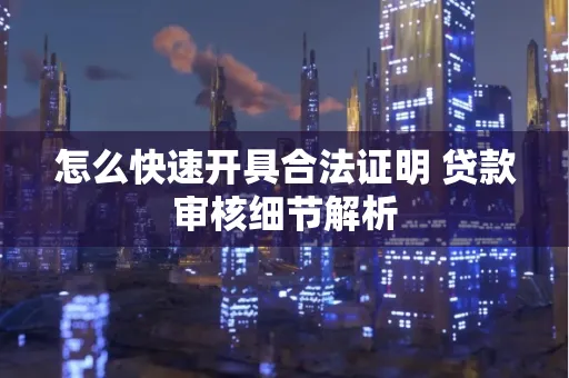 怎么快速开具合法证明 贷款审核细节解析