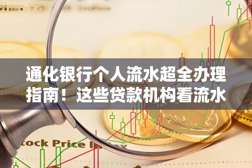 通化银行个人流水超全办理指南!这些贷款机构看流水的标准说出来你都不敢信