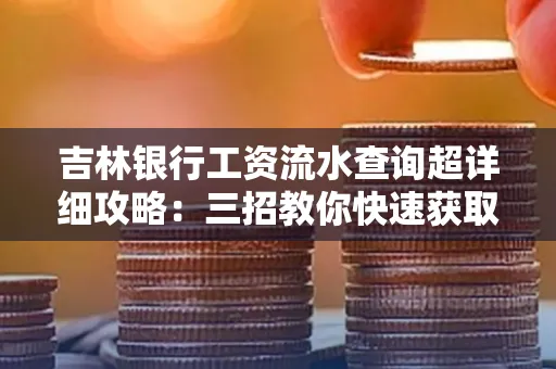 吉林银行工资流水查询超详细攻略:三招教你快速获取高权威凭证
