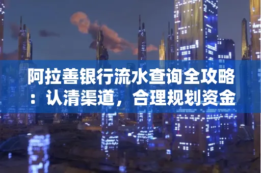 阿拉善银行流水查询全攻略：认清渠道，合理规划资金流动技巧